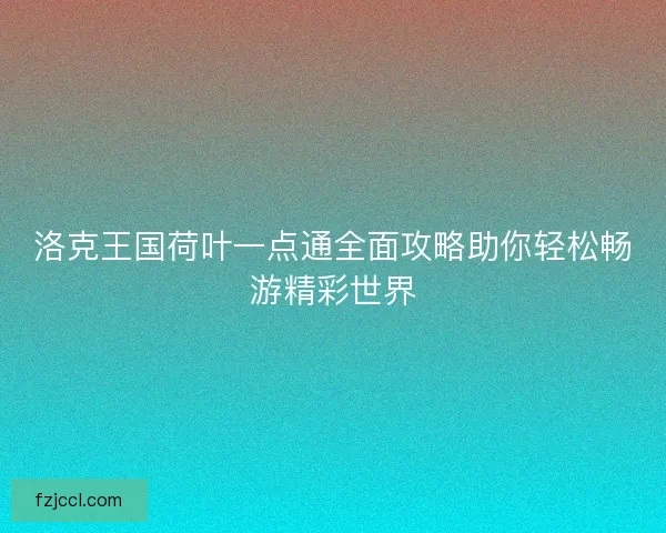洛克王国荷叶一点通全面攻略助你轻松畅游精彩世界