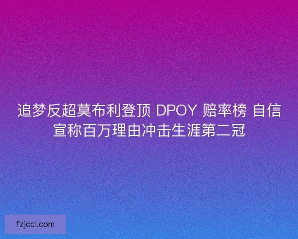 追梦反超莫布利登顶 DPOY 赔率榜 自信宣称百万理由冲击生涯第二冠