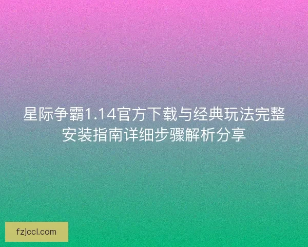 星际争霸1.14官方下载与经典玩法完整安装指南详细步骤解析分享
